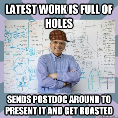 latest work is full of holes sends postdoc around to present it and get roasted  scumbag advisor