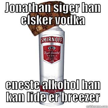 JONATHAN SIGER HAN ELSKER VODKA ENESTE ALKOHOL HAN KAN LIDE ER BREEZER Scumbag Alcohol