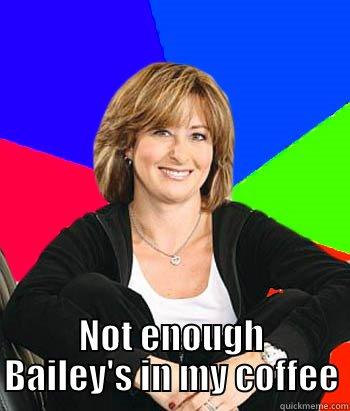  NOT ENOUGH BAILEY'S IN MY COFFEE Sheltering Suburban Mom