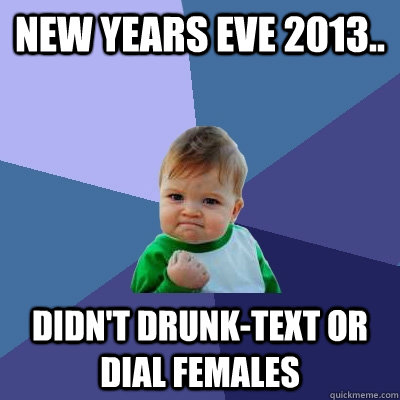 New Years Eve 2013.. Didn't drunk-text or dial females  Success Kid