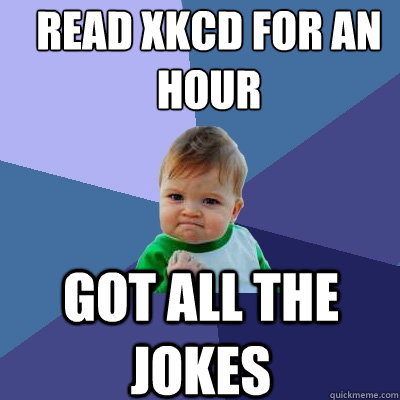 Read XKCD for an hour Got all the jokes  Success Kid