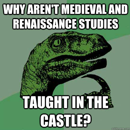 Why aren't Medieval and Renaissance Studies taught in the castle?  Philosoraptor