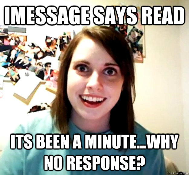 iMessage says read its been a minute...why no response? - iMessage says read its been a minute...why no response?  Overly Attached Girlfriend