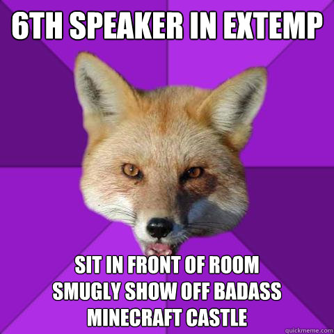 6th speaker in extemp sit in front of room
smugly show off badass minecraft castle  Forensics Fox