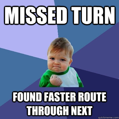 MISSED TURN FOUND FASTER ROUTE THROUGH NEXT - MISSED TURN FOUND FASTER ROUTE THROUGH NEXT  Success Kid