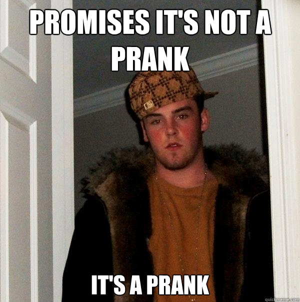 Promises it's not a prank It's a prank  Scumbag Steve