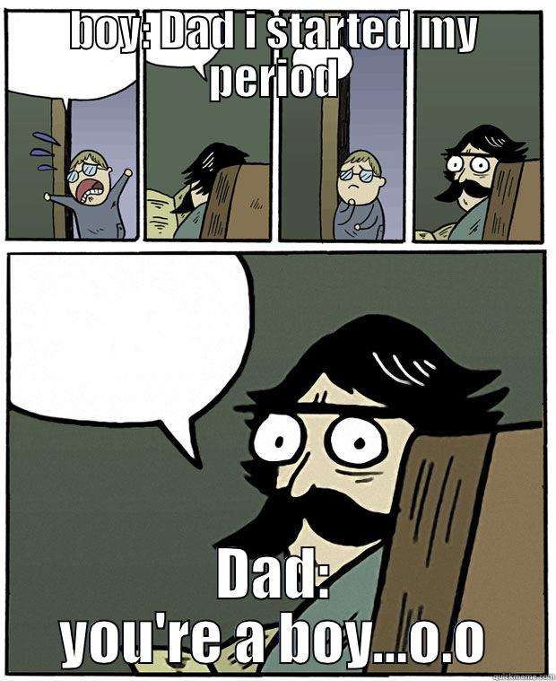 BOY: DAD I STARTED MY PERIOD DAD: YOU'RE A BOY...O.O Stare Dad