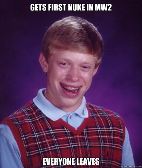 gets first nuke in mw2 everyone leaves  Bad Luck Brian