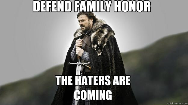 Defend family honor the haters are coming  Ned stark winter is coming