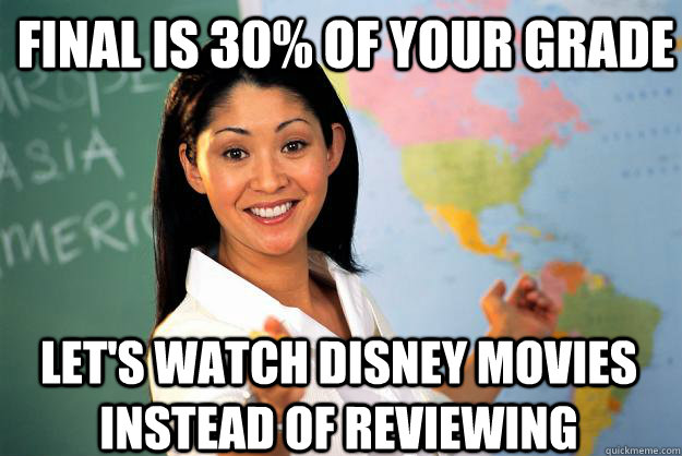 final is 30% of your grade Let's watch Disney movies instead of reviewing  Unhelpful High School Teacher