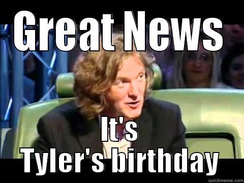 Great news! - GREAT NEWS IT'S TYLER'S BIRTHDAY Misc