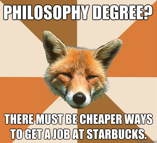 Philosophy Degree? There must be cheaper ways to get a job at Starbucks.  Condescending Fox