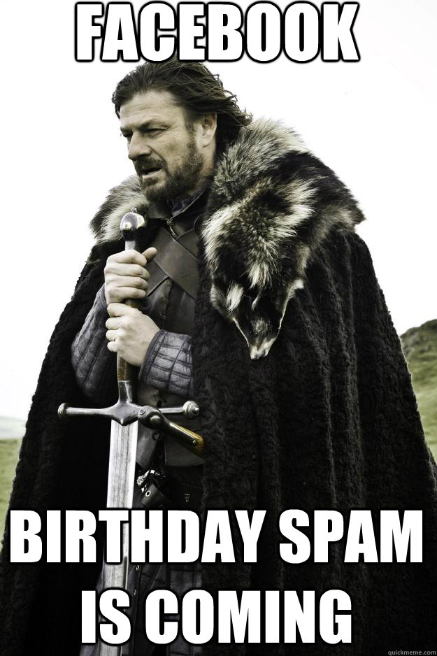 FACEBOOK Birthday Spam Is Coming  Winter is coming