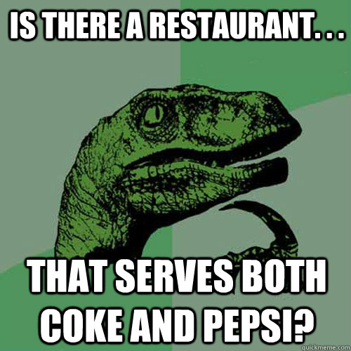 Is there a restaurant. . .  that serves both coke and pepsi?  Philosoraptor