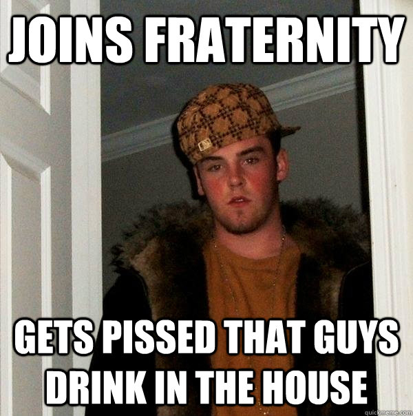 Joins Fraternity gets pissed that guys drink in the house  Scumbag Steve