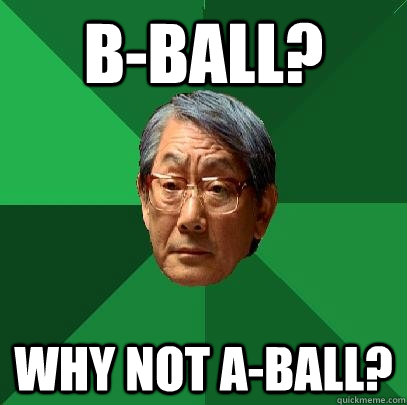 B-Ball? Why not A-ball?  High Expectations Asian Father