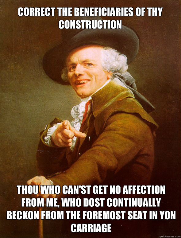 Correct the beneficiaries of thy construction thou who can'st get no affection from me, who dost continually beckon from the foremost seat in yon carriage   Joseph Ducreux