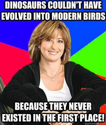 Dinosaurs couldn't have evolved into modern birds because they never existed in the first place!  