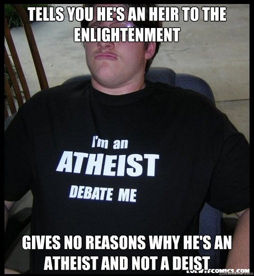 tells you he's an heir to the Enlightenment gives no reasons why he's an atheist and not a deist - tells you he's an heir to the Enlightenment gives no reasons why he's an atheist and not a deist  Scumbag Atheist