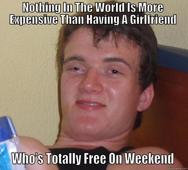 NOTHING IN THE WORLD IS MORE EXPENSIVE THAN HAVING A GIRLFRIEND  WHO’S TOTALLY FREE ON WEEKEND  10 Guy