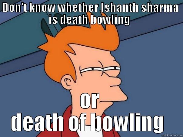 death or death of  - DON'T KNOW WHETHER ISHANTH SHARMA IS DEATH BOWLING  OR DEATH OF BOWLING  Futurama Fry