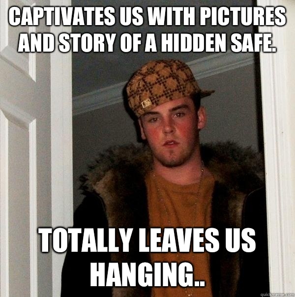 Captivates us with pictures and story of a hidden safe. Totally leaves us hanging..  Scumbag Steve