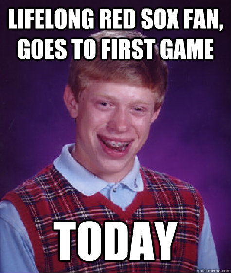 lifelong red sox fan, goes to first game today  Bad Luck Brian