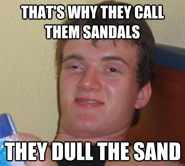 that's why they call them sandals they dull the sand  10 Guy