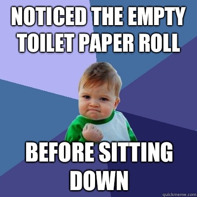 Noticed the empty toilet paper roll Before sitting down  Success Kid