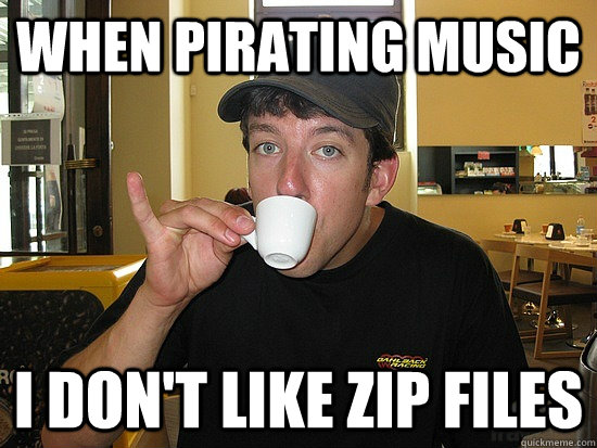 When pirating music i don't like zip files - When pirating music i don't like zip files  Upperclass Technerd