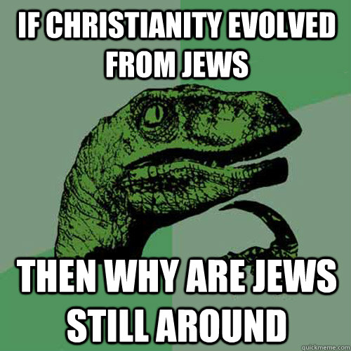 If Christianity evolved from Jews Then why are Jews still around  Philosoraptor