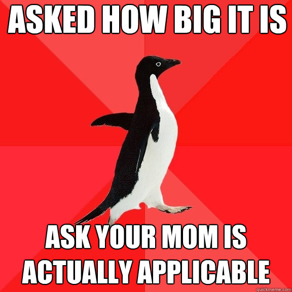 Asked how big it is Ask your mom is actually applicable  Socially Awesome Penguin