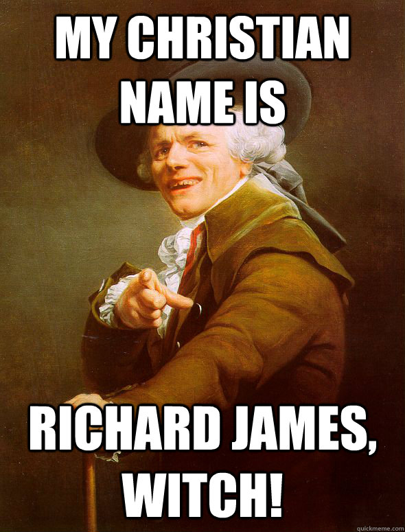 My christian name is Richard james, witch!  Joseph Ducreux