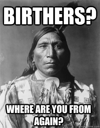 Birthers? Where are you from again? - Birthers? Where are you from again?  Vengeful Native American