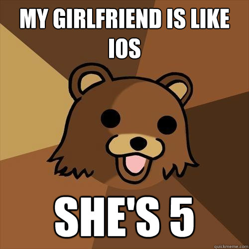 My girlfriend is like iOS She's 5  Pedobear