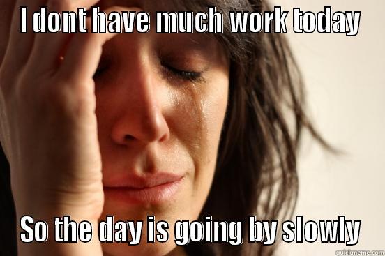 Work cry baby - I DONT HAVE MUCH WORK TODAY SO THE DAY IS GOING BY SLOWLY First World Problems