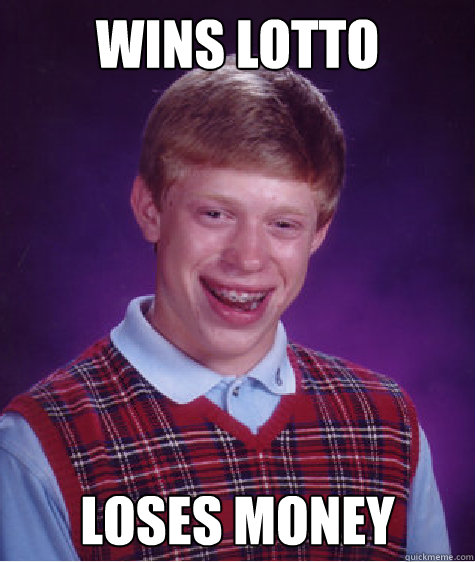 Wins lotto Loses money  Bad Luck Brian