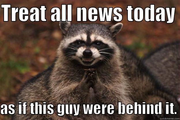 TREAT ALL NEWS TODAY  AS IF THIS GUY WERE BEHIND IT. Evil Plotting Raccoon