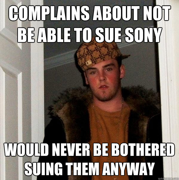 complains about not be able to sue sony would never be bothered suing them anyway - complains about not be able to sue sony would never be bothered suing them anyway  Scumbag Steve