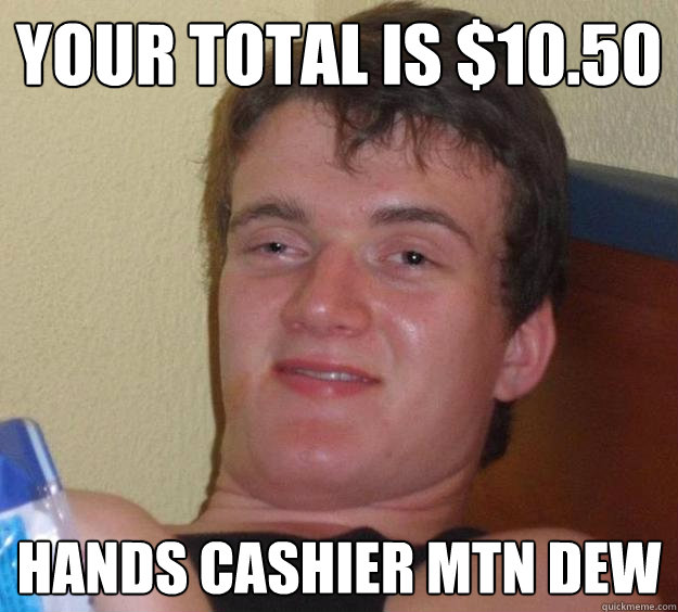 Your Total is $10.50 Hands Cashier MTN Dew   10 Guy