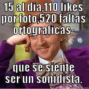 15 AL DIA,110 LIKES POR FOTO,520 FALTAS ORTOGRAFICAS- QUE SE SIENTE SER UN SONIDISTA. Condescending Wonka