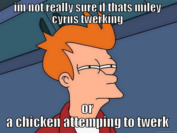 IM NOT REALLY SURE IF THATS MILEY CYRUS TWERKING OR A CHICKEN ATTEMPING TO TWERK Futurama Fry