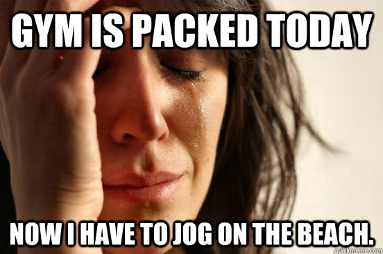 Gym is packed today now i have to jog on the beach. - Gym is packed today now i have to jog on the beach.  First World Problems