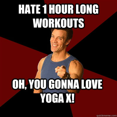 Hate 1 hour long workouts oh, you gonna love Yoga X!  Tony Horton Meme