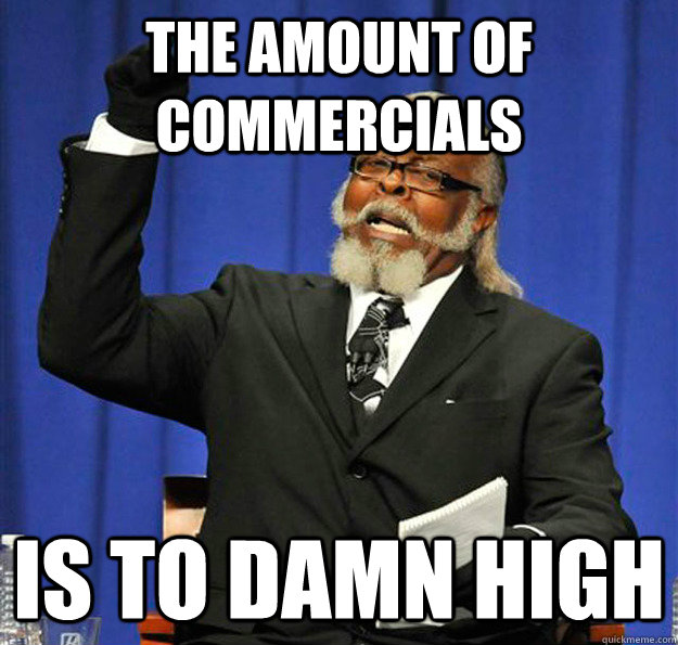 The amount of Commercials Is to damn high  Jimmy McMillan