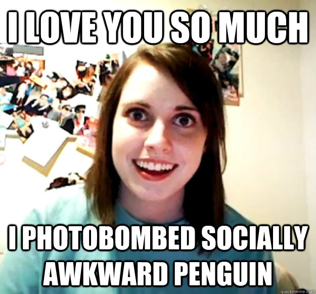 I love you so much I photobombed Socially Awkward Penguin - I love you so much I photobombed Socially Awkward Penguin  Overly Attached Girlfriend