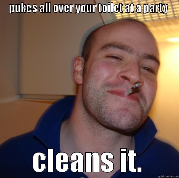 PUKES ALL OVER YOUR TOILET AT A PARTY CLEANS IT. Good Guy Greg 