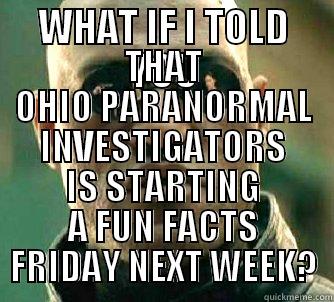 WHAT IF I TOLD YOU THAT OHIO PARANORMAL INVESTIGATORS IS STARTING A FUN FACTS FRIDAY NEXT WEEK? Matrix Morpheus