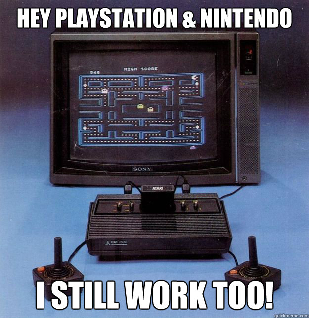 Hey playstation & Nintendo I still work too! - Hey playstation & Nintendo I still work too!  GoodGuy Atari