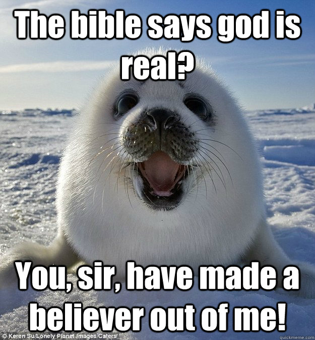 The bible says god is real? You, sir, have made a believer out of me! - The bible says god is real? You, sir, have made a believer out of me!  Easily Pleased Seal